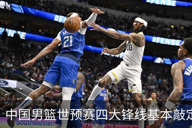 中国男篮世预赛四大锋线基本敲定！崔永熙搭档最强四号位，冠军前锋获重用